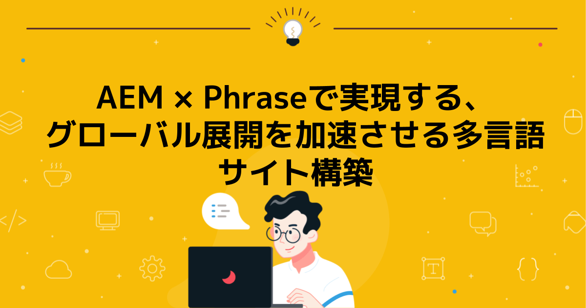 AEM × Phraseで実現する、グローバル展開を加速させる多言語サイト構築