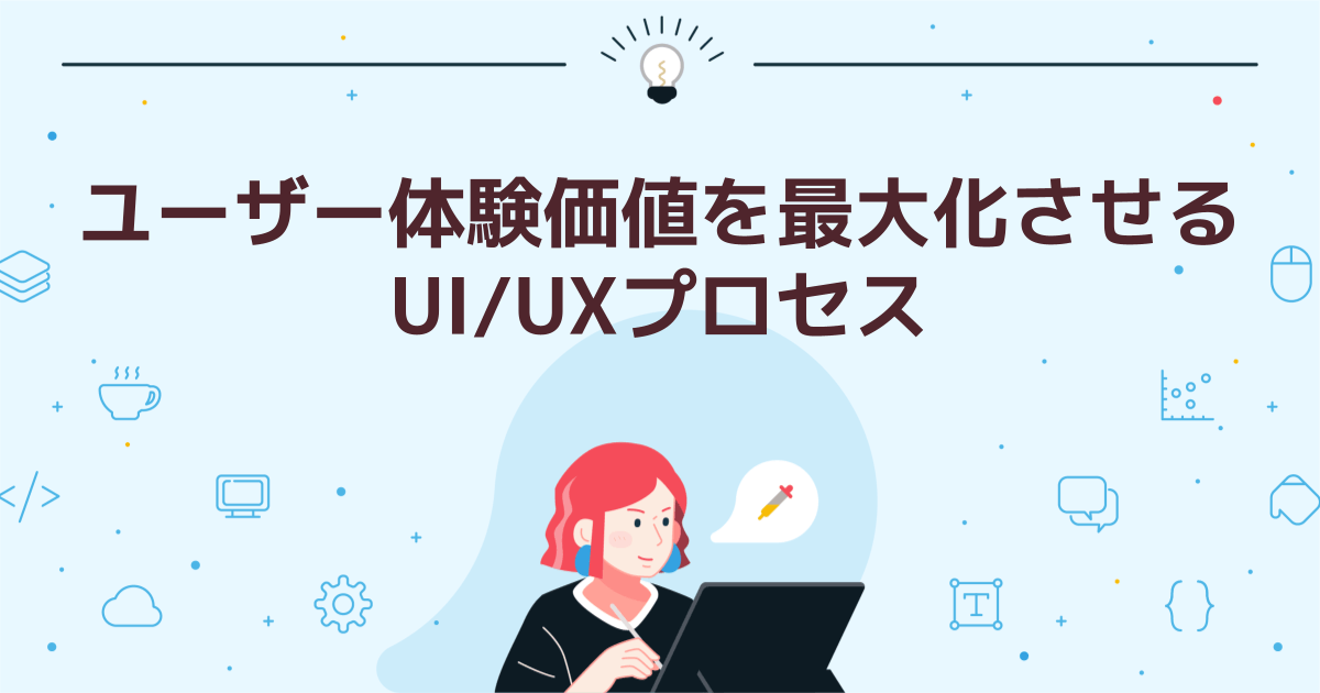ユーザー体験価値を最大化させるUI/UXプロセス