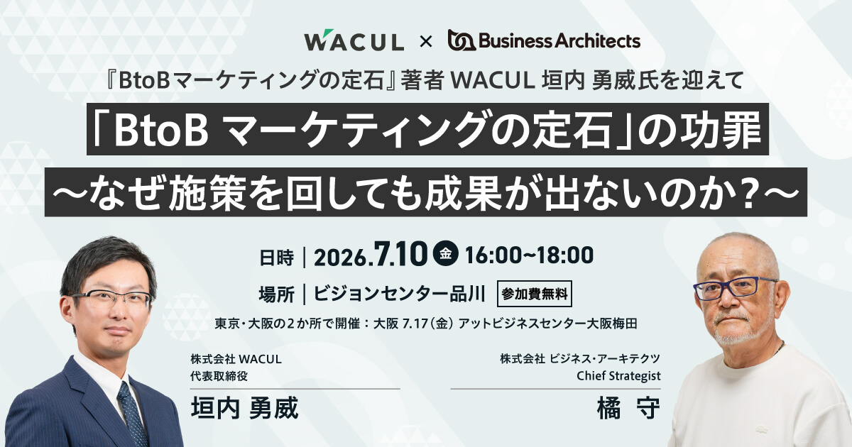 WACUL代表取締役・垣内勇威氏とビジネス・アーキテクツ橘守が登壇するBtoBマーケティングセミナー「『BtoBマーケティングの定石』の功罪 〜なぜ施策を回しても成果が出ないのか？〜」のキービジュアル。2026年7月10日（金）にビジョンセンター品川、7月17日（金）に大阪で開催、参加無料。
