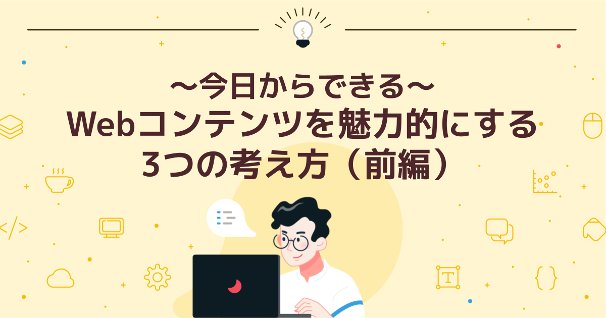 ~今日からできる~Webコンテンツを魅力的にする3つの考え方(前編)