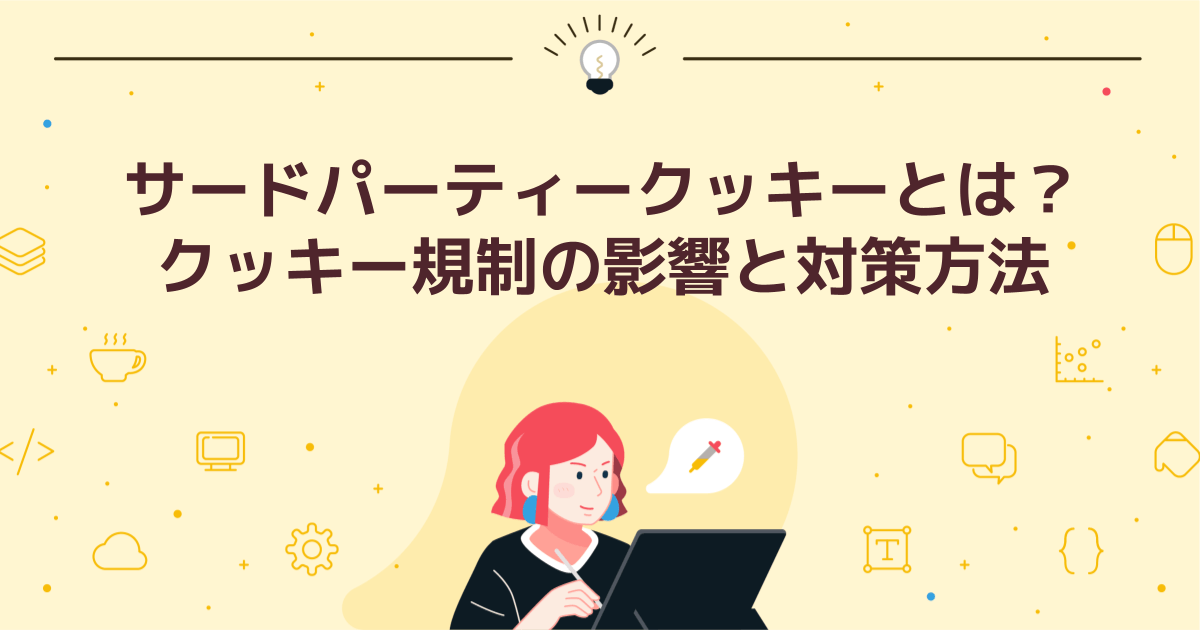 サードパーティークッキー（Cookie）とは？クッキー規制の影響と対策方法