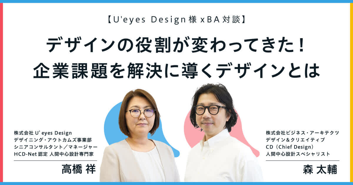 【U'eyes Design様xBA対談】デザインの役割が変わってきた!企業課題を解決に導くデザインとは