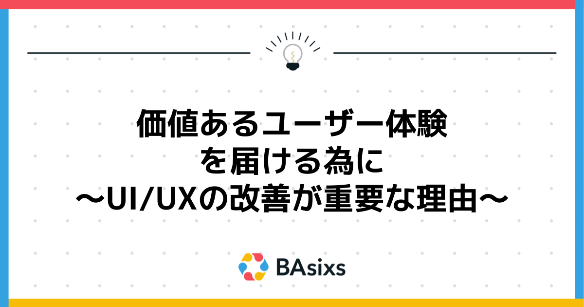 価値あるユーザー体験を届ける為に〜UI/UXの改善が重要な理由〜