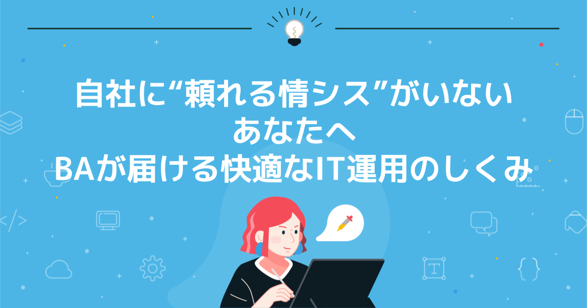 自社に“頼れる情シス”がいないあなたへ|BAが届ける快適なIT運用のしくみ