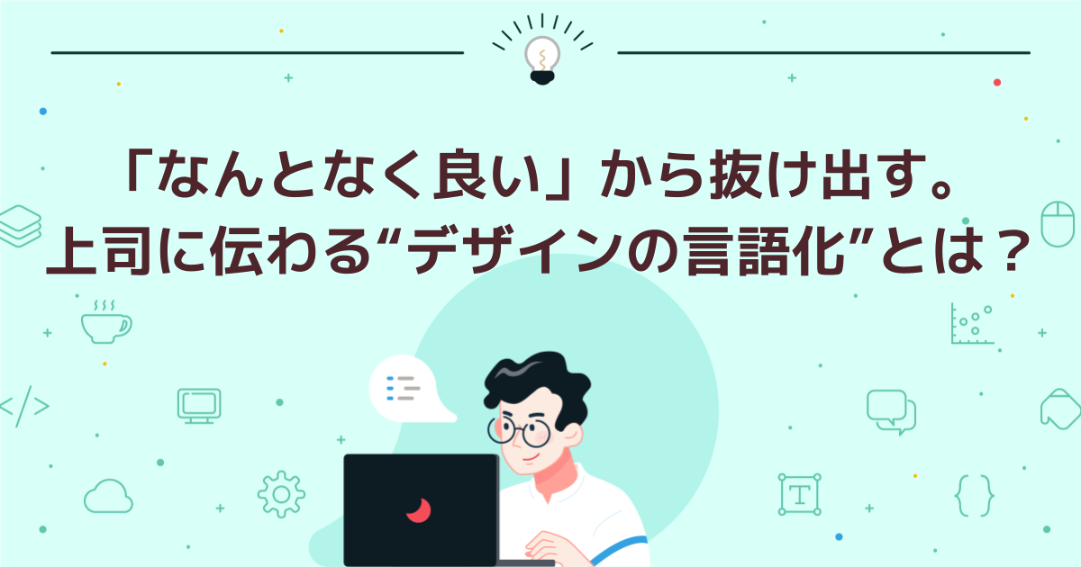 「なんとなく良い」から抜け出す。上司に伝わる“デザインの言語化”とは?