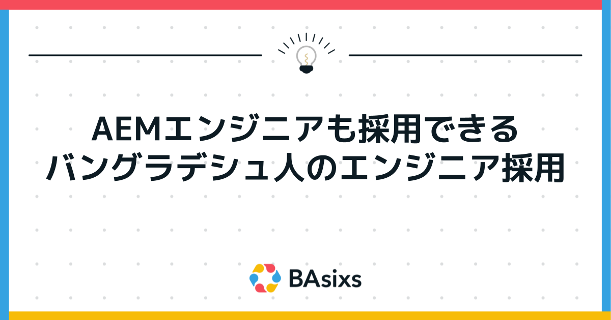 AEMエンジニアも採用できる:バングラデシュ人のエンジニア採用