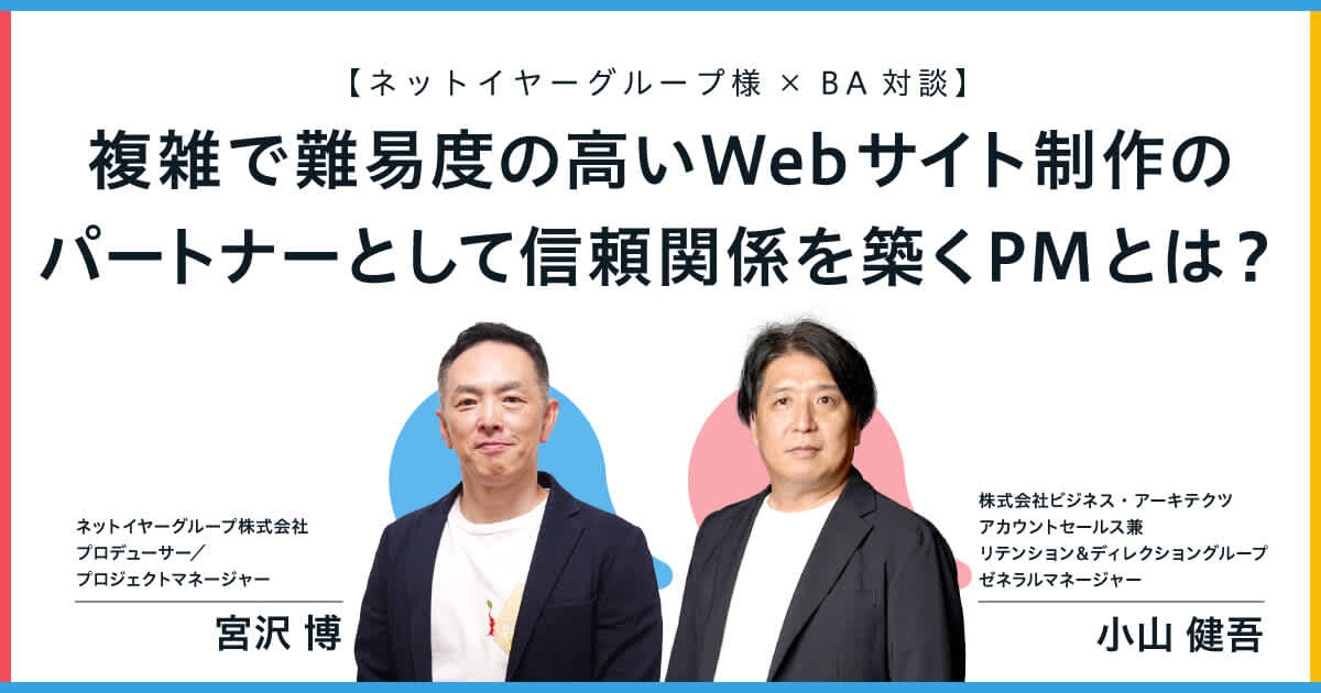 複雑で難易度の高いWebサイト制作のパートナーとして信頼関係を築くPMとは?|【ネットイヤーグループ様×BA対談】