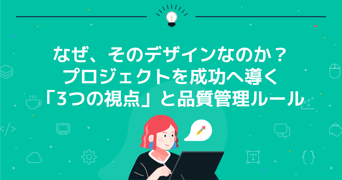 なぜ、そのデザインなのか?プロジェクトを成功へ導く「3つの視点」と品質管理ルール