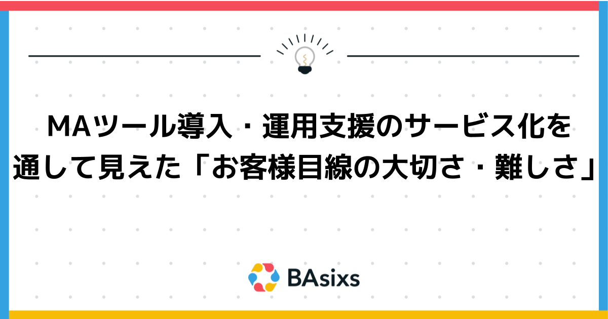 MAツール導入・運用支援のサービス化を通して見えた「お客様目線の大切さ・難しさ」