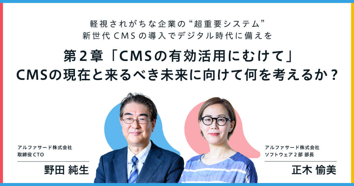 【アルファサード社インタビュー】第2章 CMSの有効活用の未来のために。CMS環境の現状とあるべき未来は?|軽視されがちな企業の“超重要システム” 新世代CMSの導入でデジタル時代に備えを ー CMSの活用が企業のコミュニケーションにおける中心に(変わる時代に向けて) ー