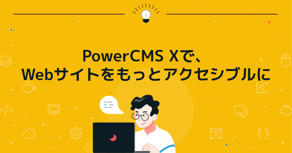 PowerCMS Xで、Webサイトをもっとアクセシブルに