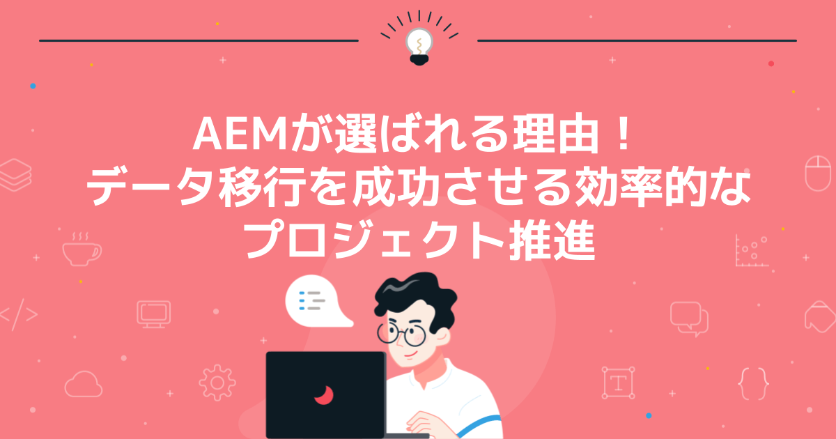 AEMが選ばれる理由!データ移行を成功させる効率的なプロジェクト推進