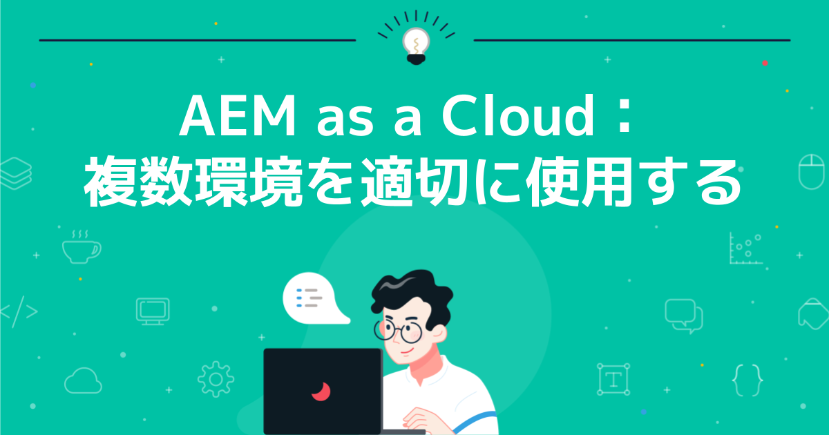 AEM as a Cloud:複数環境を適切に使用する
