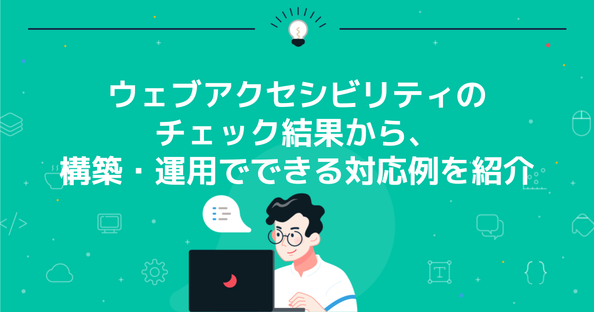ウェブアクセシビリティのチェック結果から、構築・運用でできる対応例を紹介