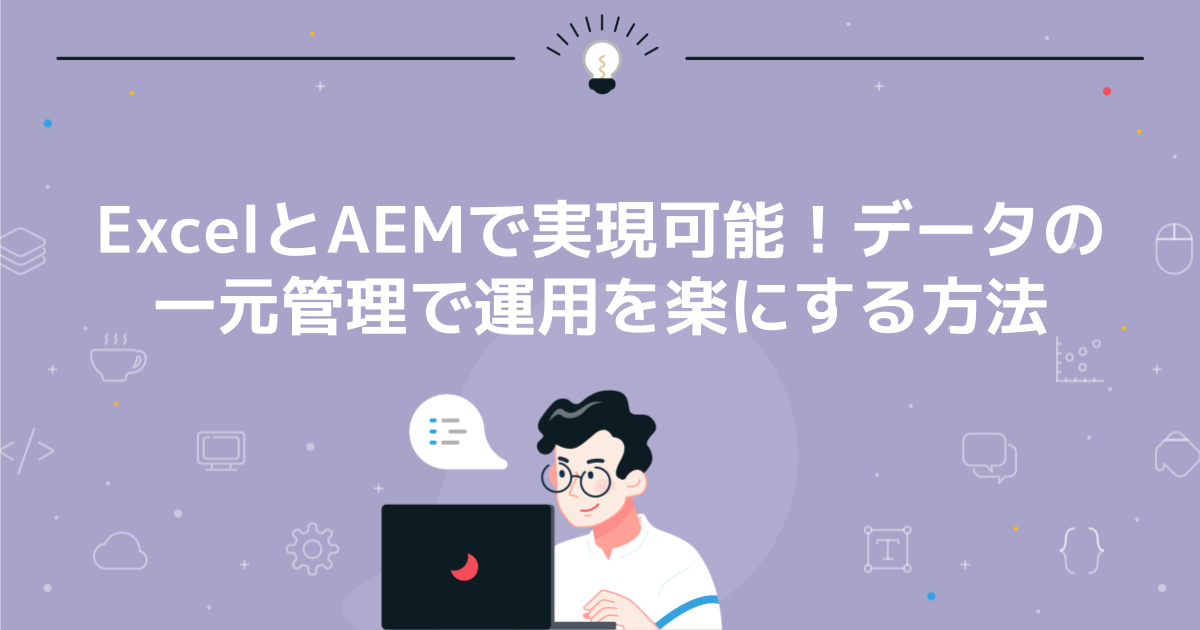 ExcelとAEMで実現可能!データの一元管理で運用を楽にする方法