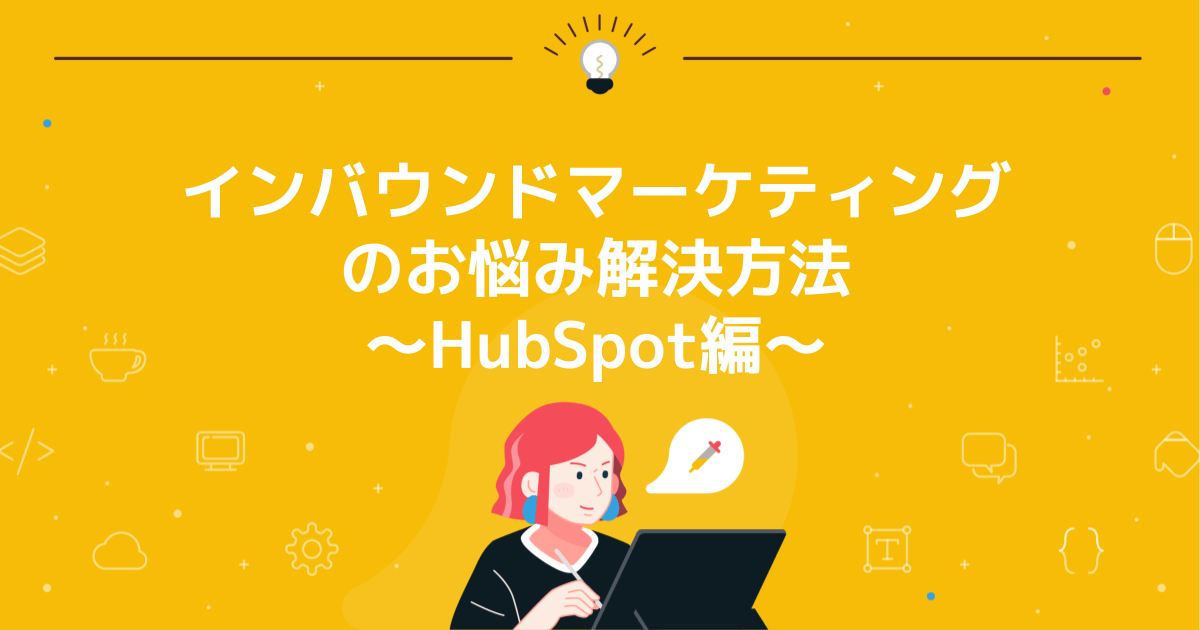 インバウンドマーケティングのお悩み解決方法〜HubSpot編〜