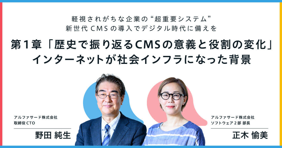 【アルファサード社インタビュー】第1章「歴史で振り返るCMSの意義と役割の変化」インターネットが社会インフラになった背景|軽視されがちな企業の“超重要システム” 新世代CMSの導入でデジタル時代に備えを ー CMSの活用が企業のコミュニケーションにおける中心に(変わる時代に向けて) ー