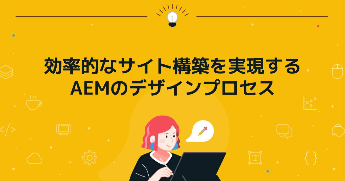 効率的なサイト構築を実現するAEMのデザインプロセス