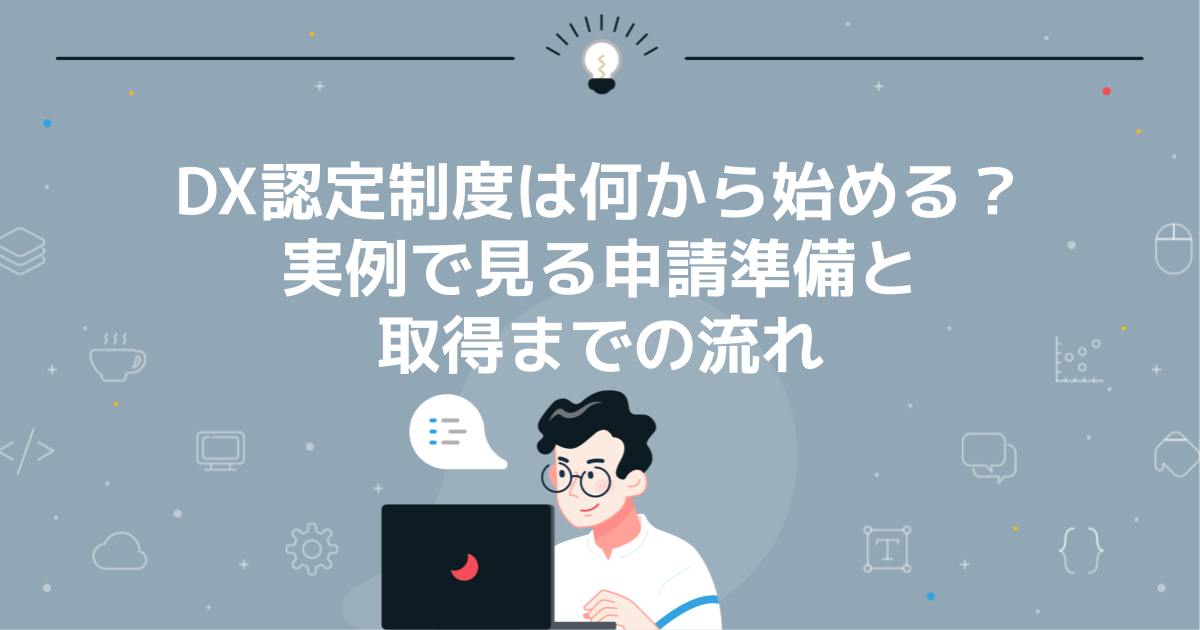 DX認定制度は何から始める?実例で見る申請準備と取得までの流れ