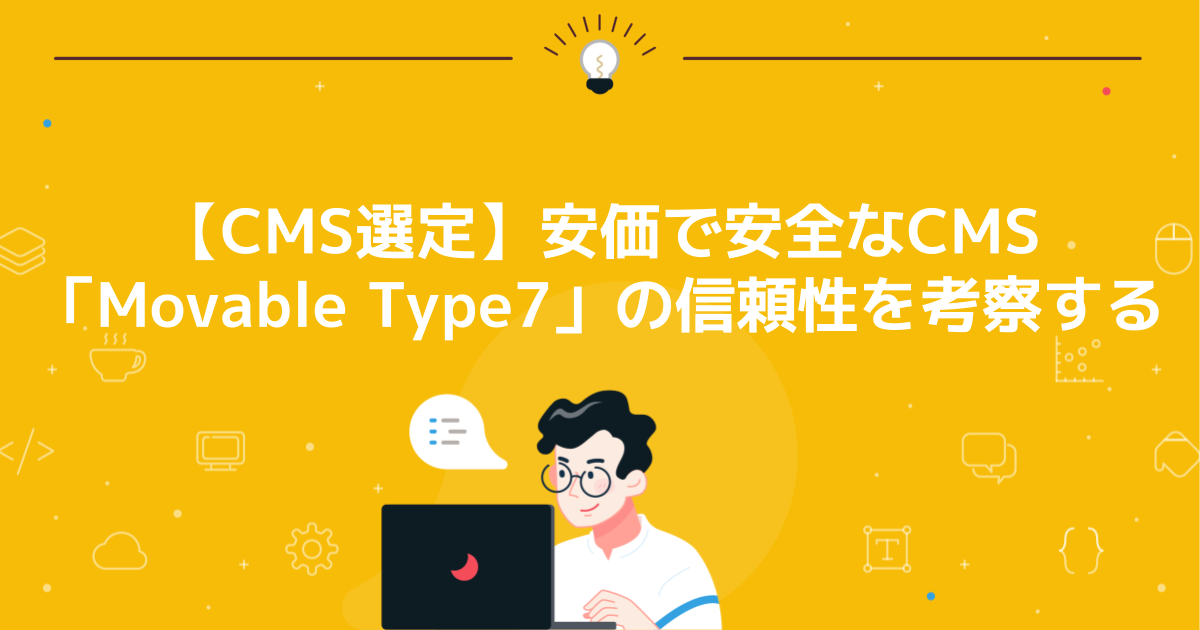 【CMS選定】Movable Type7の安価で安全なCMSとしての信頼性の理由を考察する