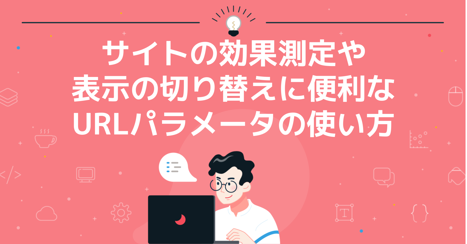 サイトの効果測定や表示の切り替えに便利なURLパラメータの使い方