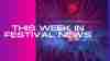 This Week in Festival News