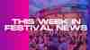 This Week In Festival News