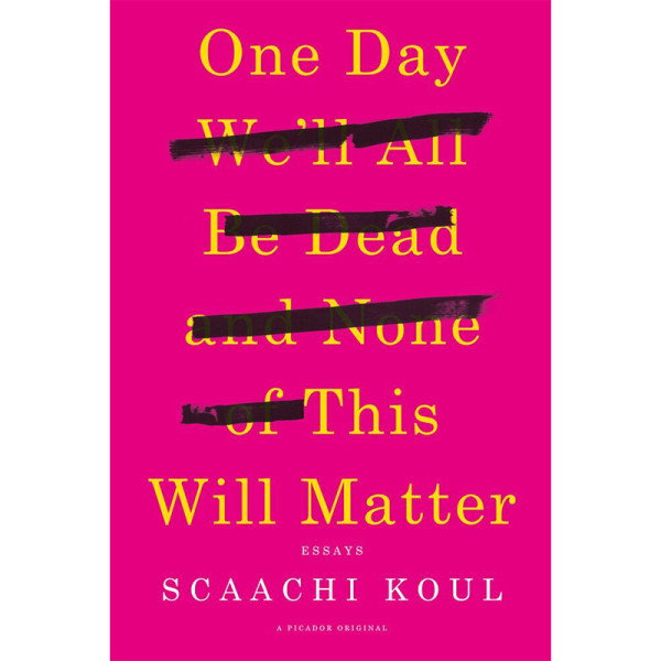 Scaachi koul one day we ll be dead and none of this will matter