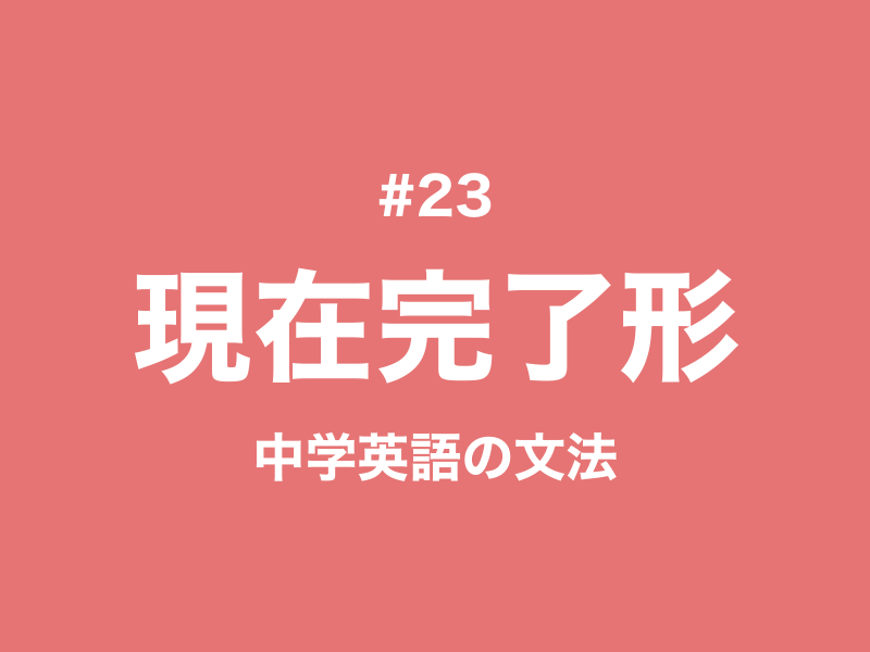 #23 現在完了形とは？過去形との違いと3つの用法｜中学英語の文法