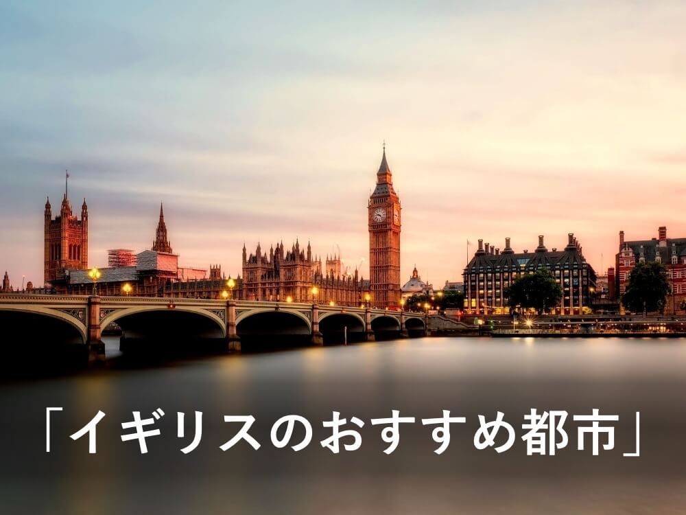 イギリスの都市でおすすめは？都市選びのアドバイス｜イギリス留学