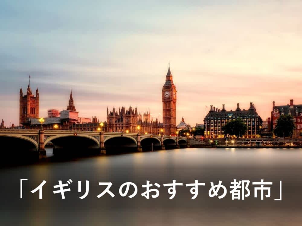 イギリスの都市でおすすめは?都市選びのアドバイス|イギリス留学