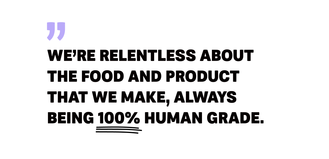 PetPlate - Image 5 Quote - We're relentless about the food and product that we make, always being 100% human grade.