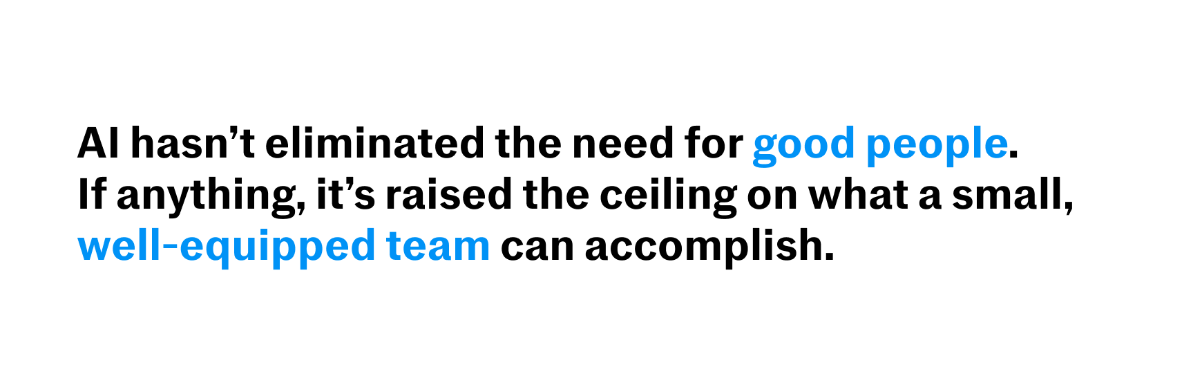 Text stating AI hasn't eliminated the need for good people but raised the ceiling on what a small, well-equipped team can do.
