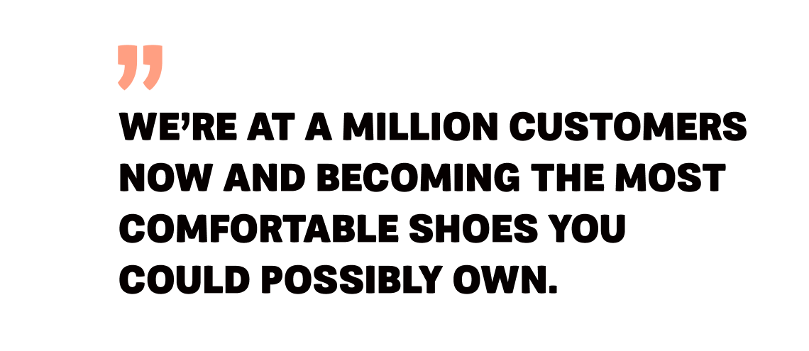 Clove - Image 6 - Quote - We're at a million customers now and becoming the most comfortable shoes you could possibly own.