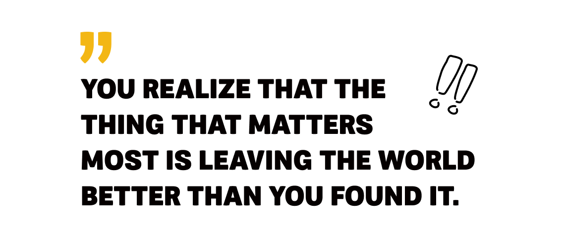 Charter Image 4 - You realize that the thing that matters most is leaving the world better than you found it.