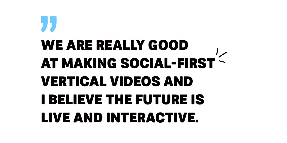 Loop - Image 5 - Quote - We are really good at making social-first vertical videos and I believe the future is live and interactive.