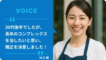 家族からも歯が綺麗になったと言われました|飲食業で働く37歳女性の M.E.様