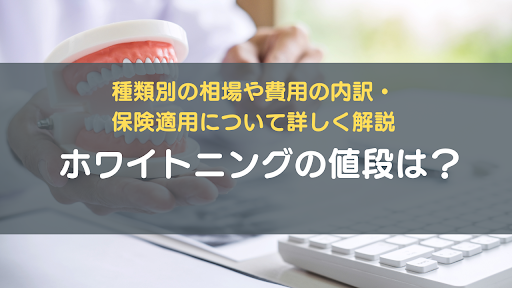 ホワイトニングの値段は？種類別の相場や費用の内訳・保険適用について詳しく解説