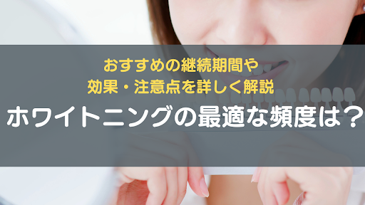 ホワイトニングの最適な頻度は？おすすめの継続期間や効果・注意点を詳しく解説