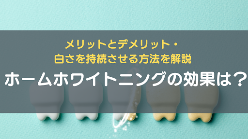 ホームホワイトニングの効果は？メリットとデメリット・白さを持続させる方法を解説