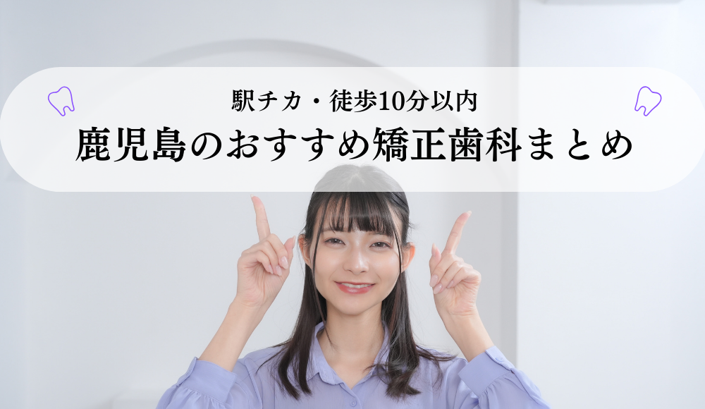 【駅チカ・徒歩10分以内】鹿児島のおすすめ矯正歯科5選《2025年最新》