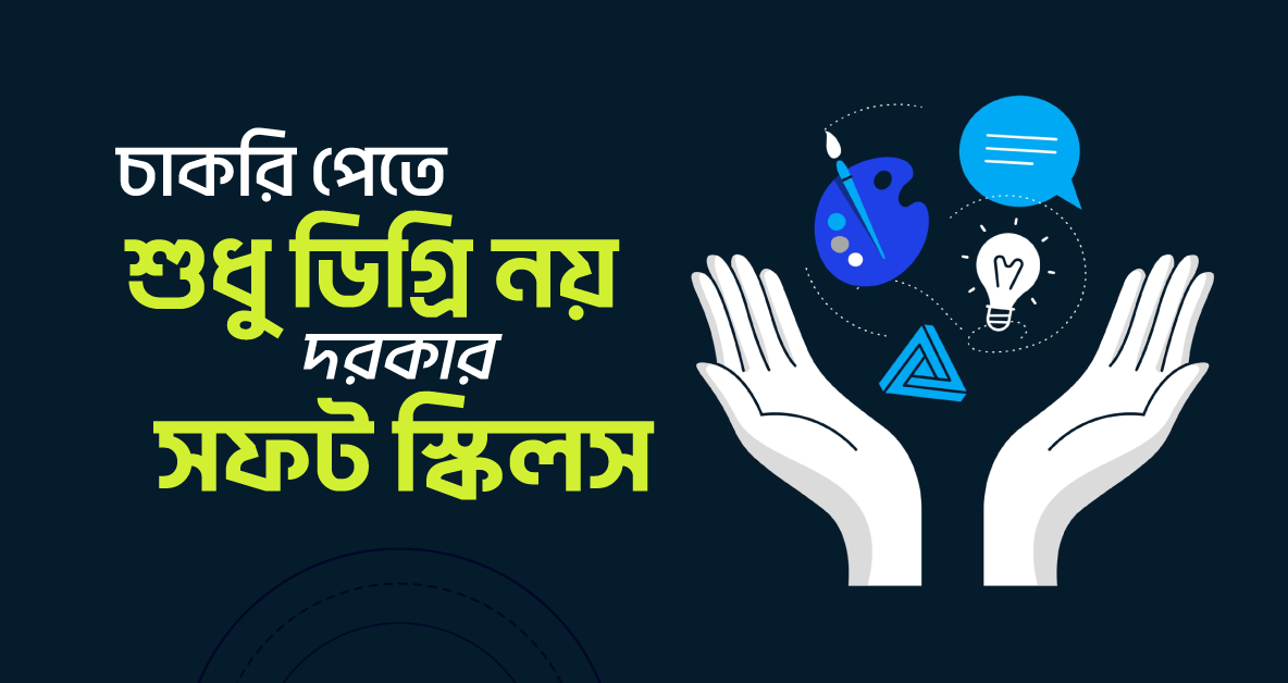 চাকরি পেতে শুধু ডিগ্রি নয়, দরকার সফট স্কিলস!