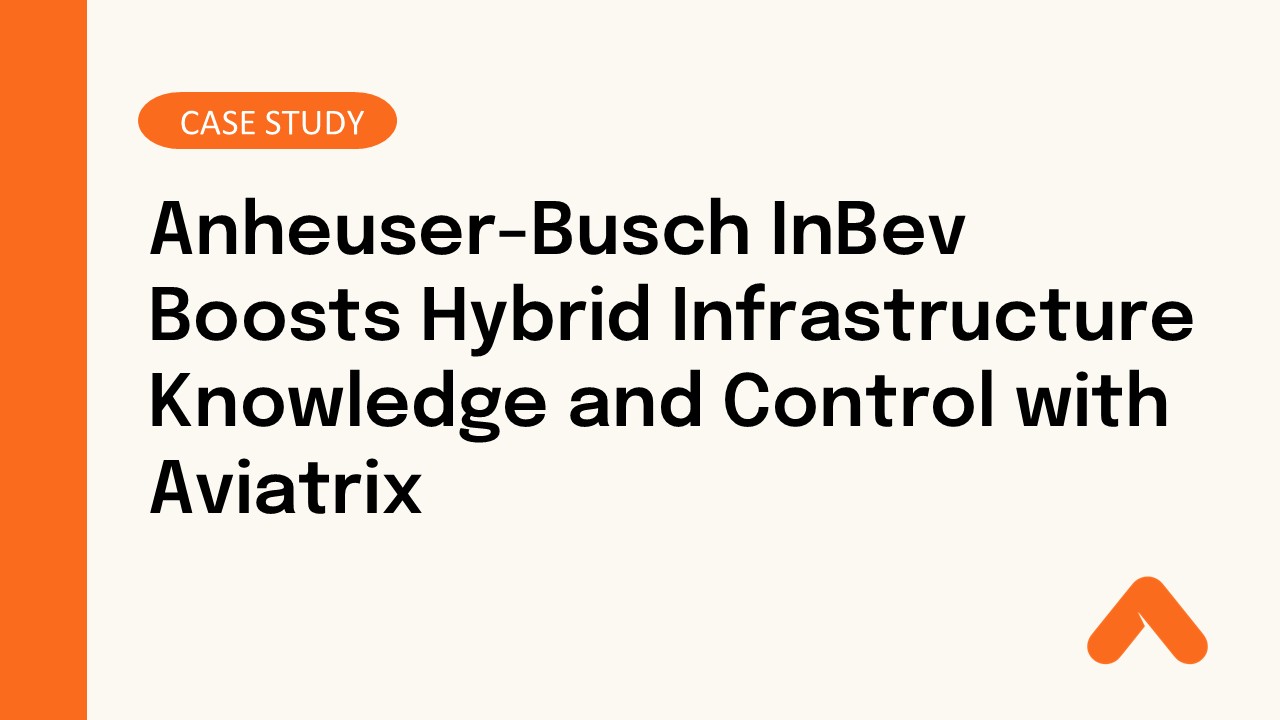Anheuser-Busch InBev Boosts Hybrid Infrastructure Knowledge and Control with Aviatrix