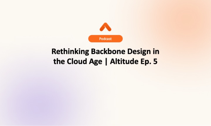 Rethinking Backbone Design in the Cloud Age | Altitude Ep. 5