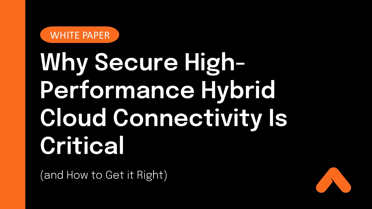Why Secure High-Performance Hybrid Cloud Connectivity Is Critical (and How to Get it Right)