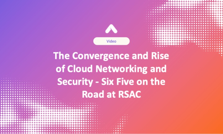 The Convergence and Rise of Cloud Networking and Security - Six Five on the Road at RSAC