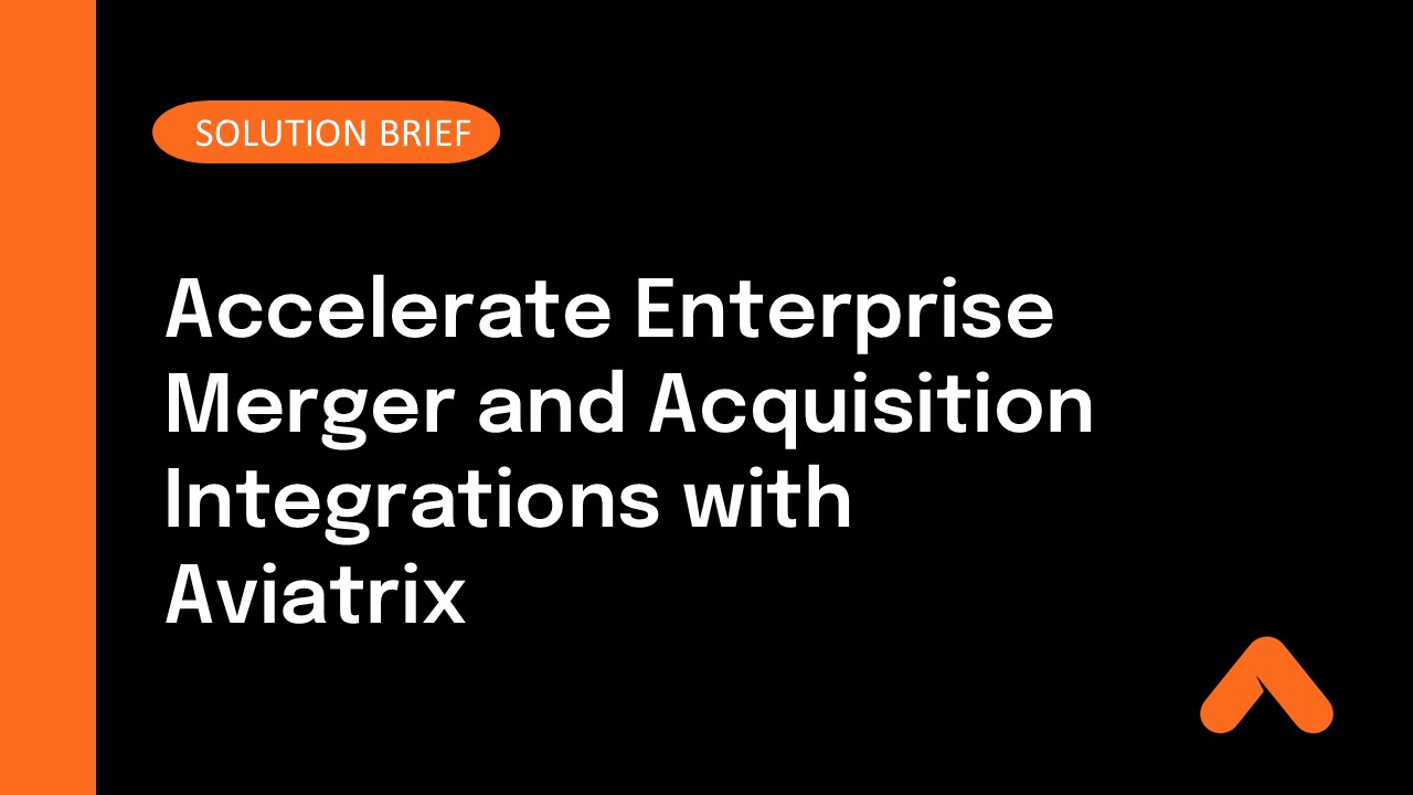 Accelerate Enterprise Merger and Acquisition Integrations with Aviatrix