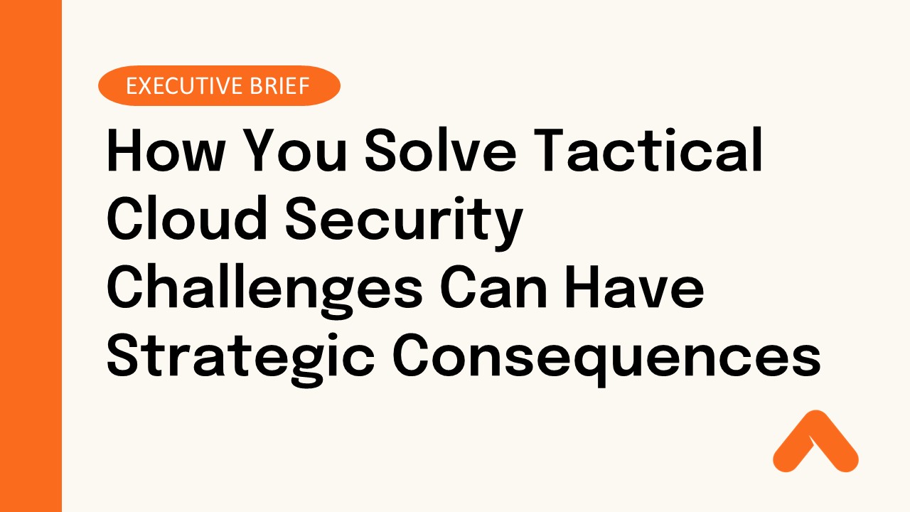 How You Solve Tactical Cloud Security Challenges Can Have Strategic Consequences