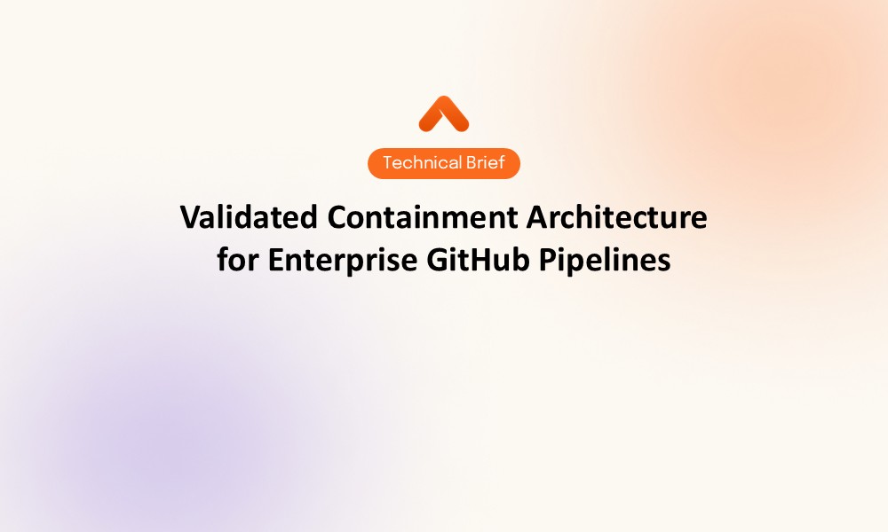 Validated Containment Architecture for Enterprise GitHub Pipelines Technical Brief Resource Card
