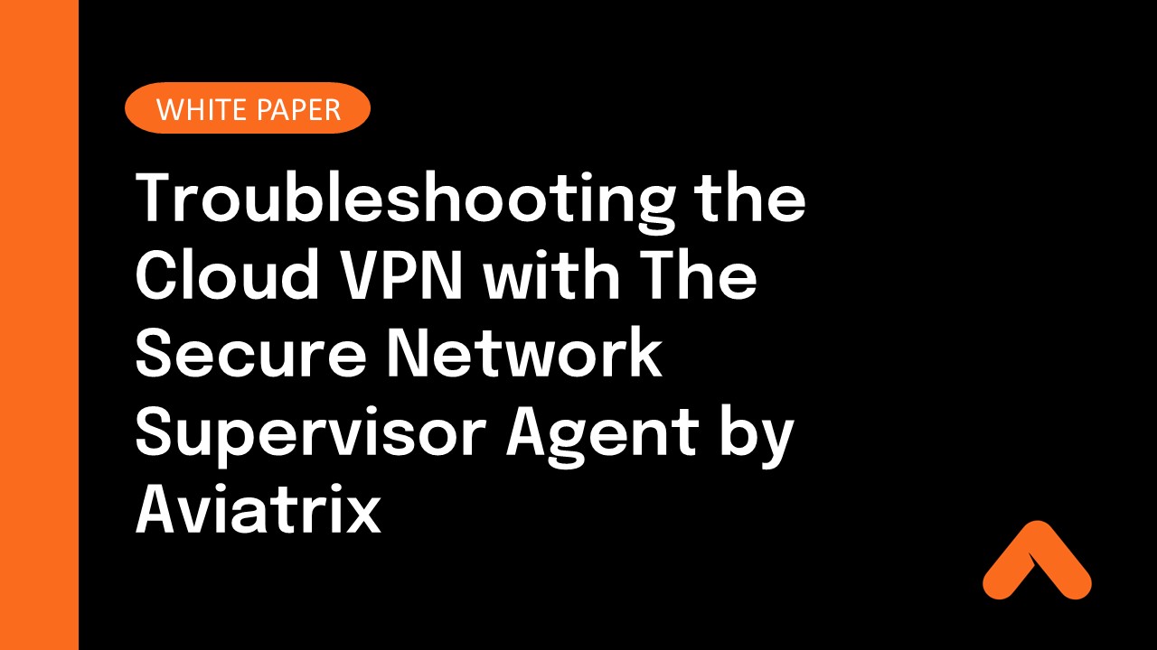Troubleshooting the Cloud VPN with The Secure Network Supervisor Agent by Aviatrix